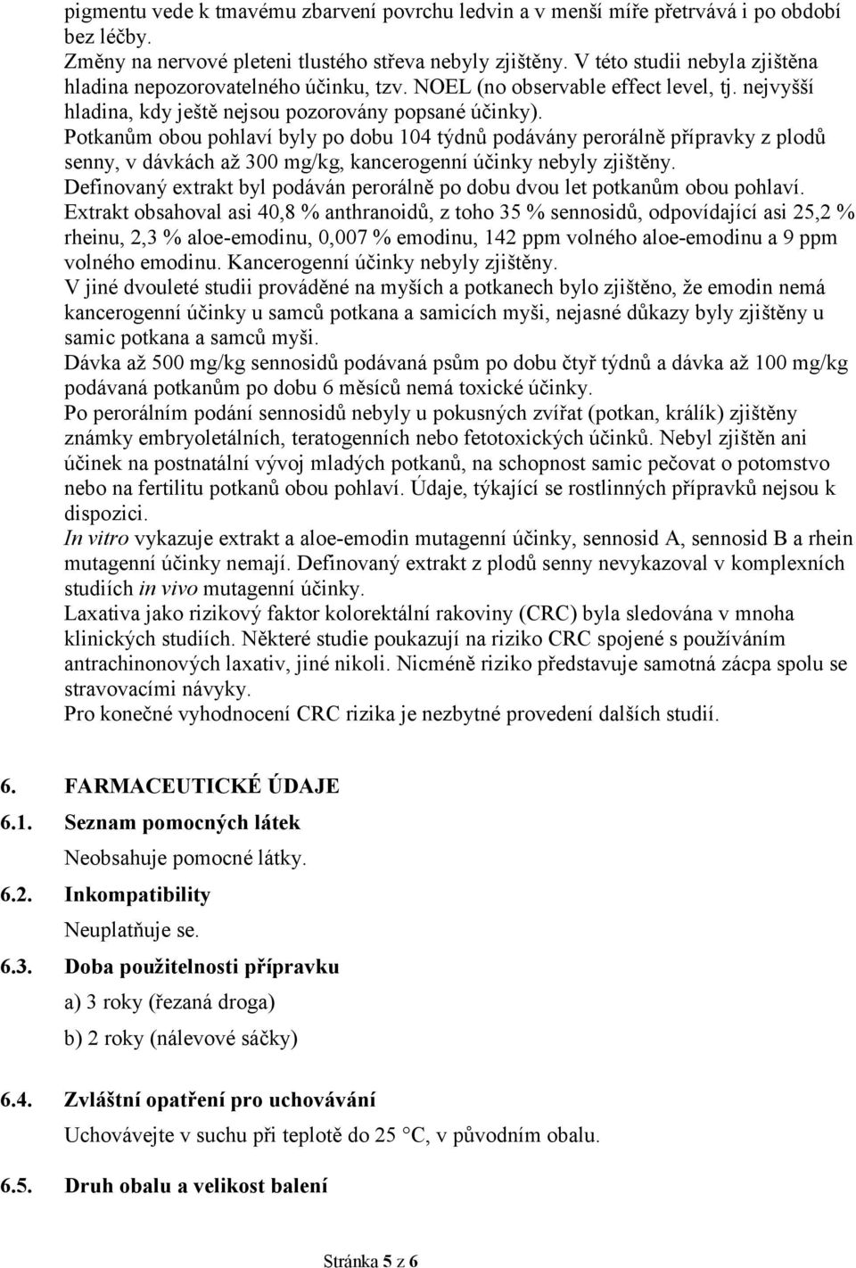 Potkanům obou pohlaví byly po dobu 104 týdnů podávány perorálně přípravky z plodů senny, v dávkách až 300 mg/kg, kancerogenní účinky nebyly zjištěny.