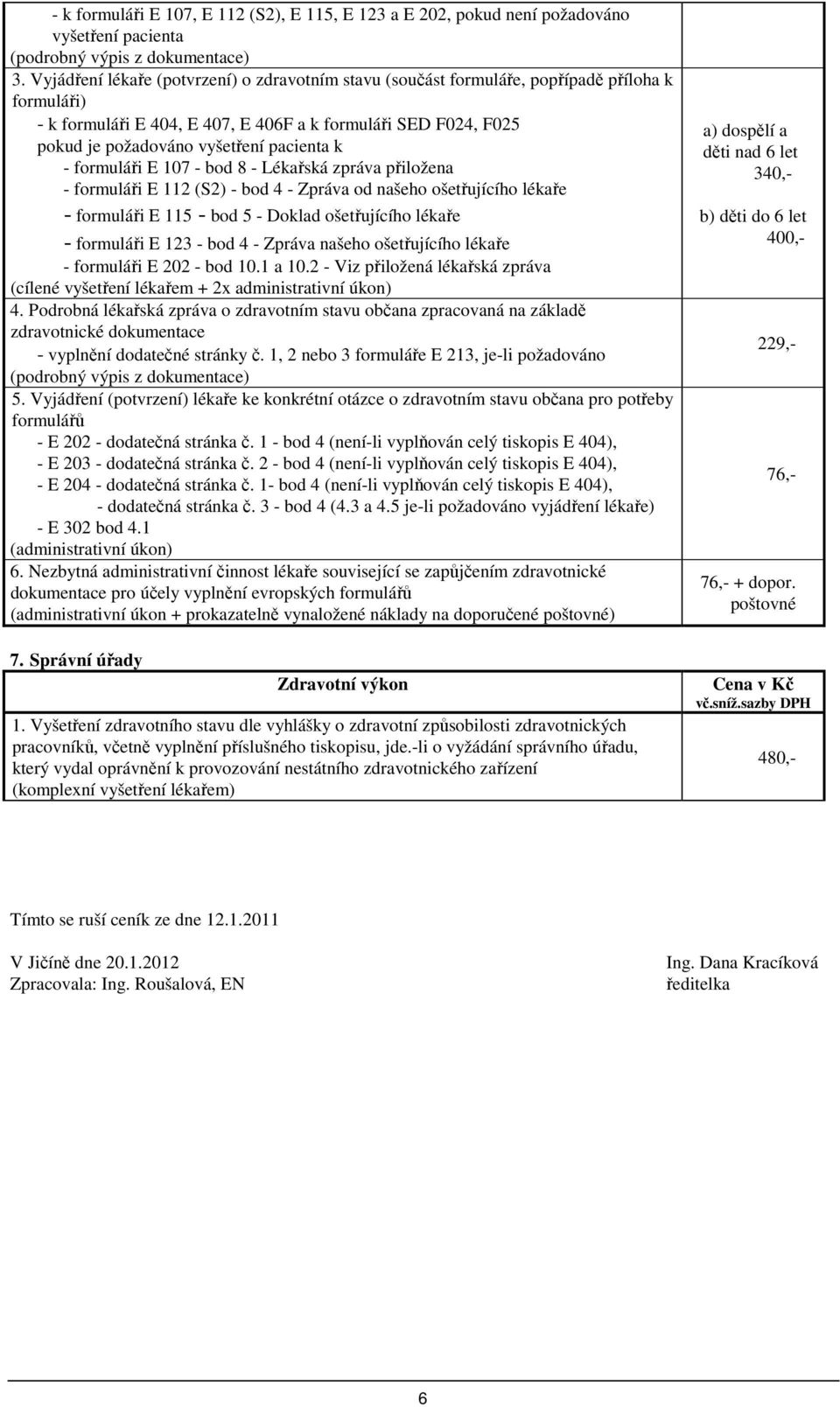 pacienta k - formuláři E 107 - bod 8 - Lékařská zpráva přiložena - formuláři E 112 (S2) - bod 4 - Zpráva od našeho ošetřujícího lékaře - formuláři E 115 - bod 5 - Doklad ošetřujícího lékaře -