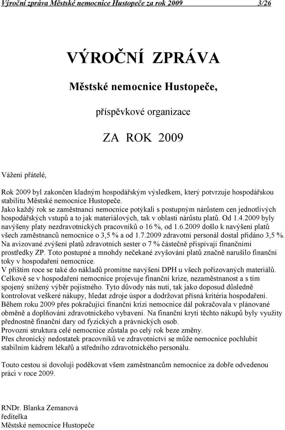 29 byly navýšeny platy nezdravotnických pracovníků o 16 %, od 1.6.29 došlo k navýšení platů všech zaměstnanců nemocnice o 3,5 % a od 1.7.29 zdravotní personál dostal přidáno 3,5 %.