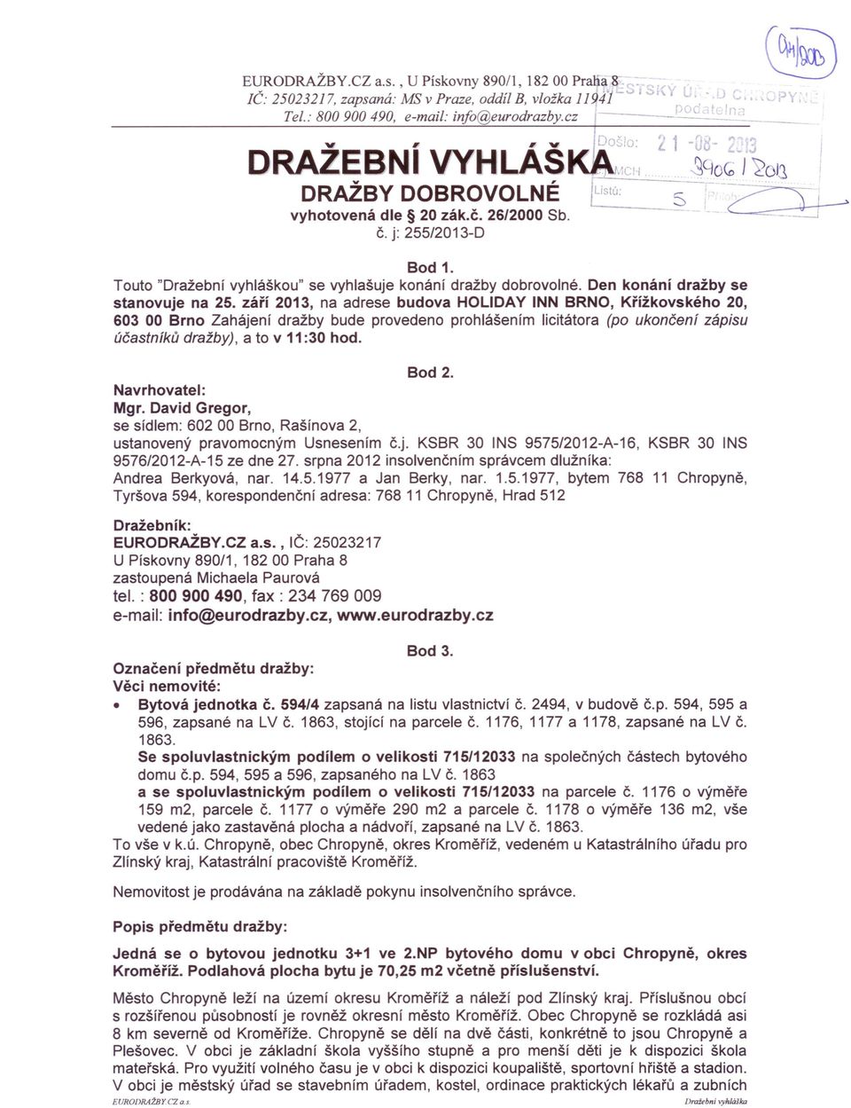 září 2013, na adrese budova HOLlDAY INN BRNO, Křížkovského 20, 603 00 Brno Zahájení dražby bude provedeno prohlášením licitátora (po ukončení zápisu účastníků dražby), a to v 11:30 hod. Bod 2.