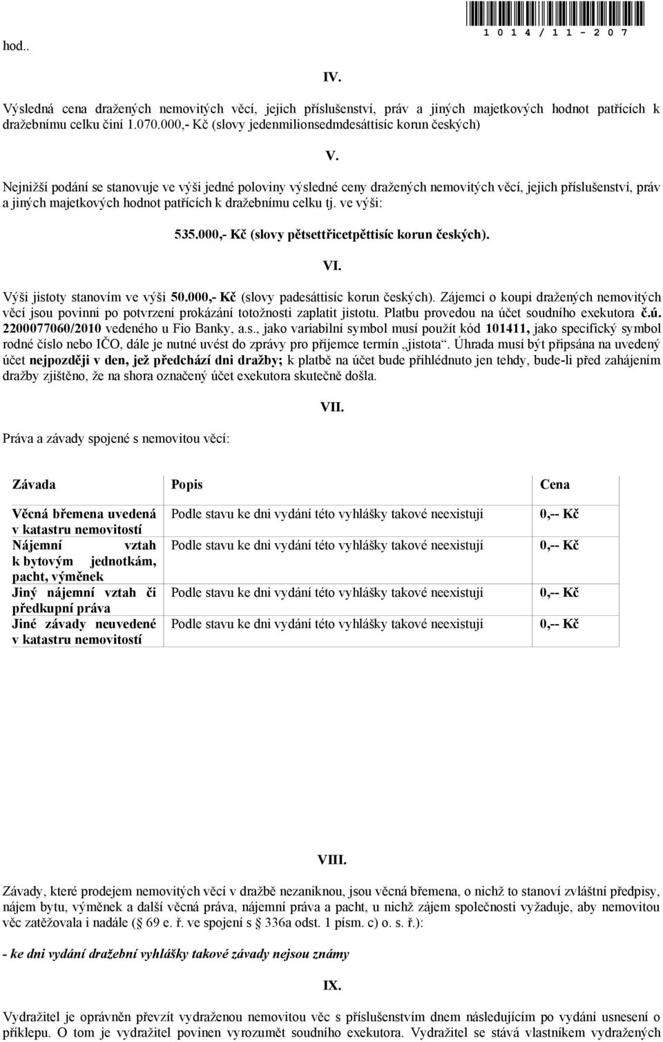 Nejnižší pdání se stanvuje ve výši jedné plviny výsledné ceny dražených nemvitých věcí, jejich příslušenství, práv a jiných majetkvých hdnt patřících k dražebnímu celku tj. ve výši: 535.