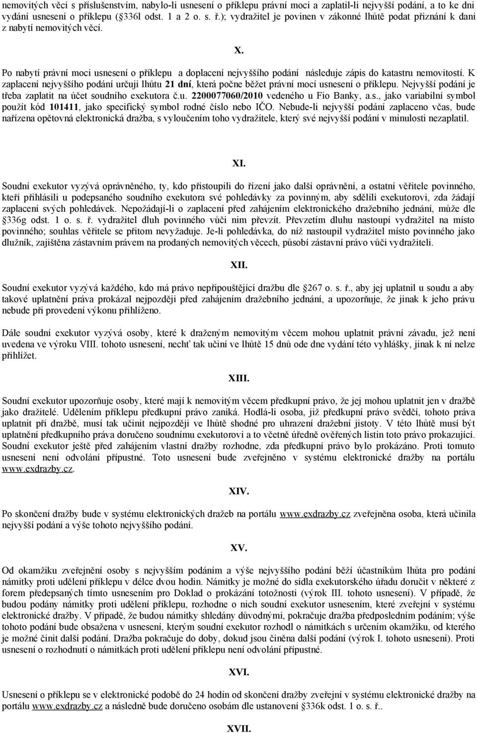 K zaplacení nejvyššíh pdání určuji lhůtu 21 dní, která pčne běžet právní mcí usnesení příklepu. Nejvyšší pdání je třeba zaplatit na účet sudníh exekutra č.u. 2200077060/2010 vedenéh u Fi Banky, a.s., jak variabilní symbl pužít kód 101411, jak specifický symbl rdné čísl neb IČO.