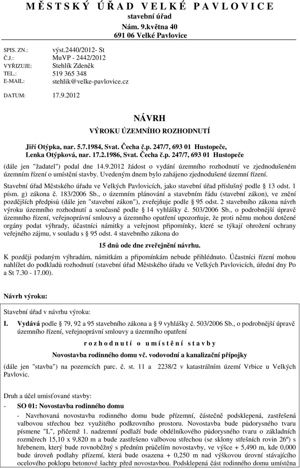 9.2012 žádost o vydání územního rozhodnutí ve zjednodušeném územním řízení o umístění stavby. Uvedeným dnem bylo zahájeno zjednodušené územní řízení.