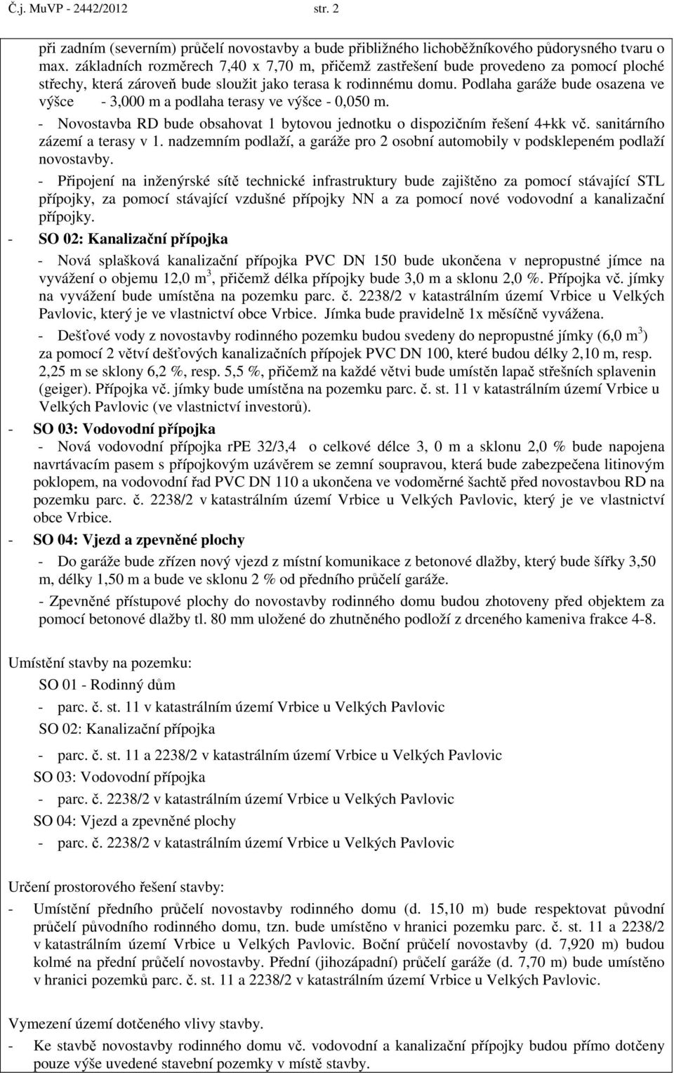 Podlaha garáže bude osazena ve výšce - 3,000 m a podlaha terasy ve výšce - 0,050 m. - Novostavba RD bude obsahovat 1 bytovou jednotku o dispozičním řešení 4+kk vč. sanitárního zázemí a terasy v 1.