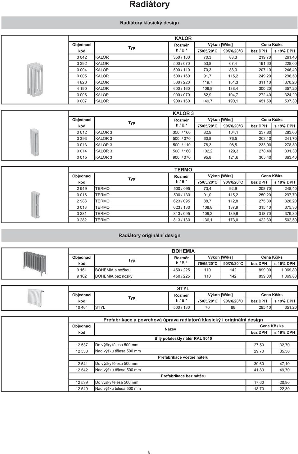 357,20 0 006 KALOR 900 / 070 82,9 104,7 272,40 324,20 0 007 KALOR 900 / 160 149,7 190,1 451,50 537,30 KALOR 3 Rozm r Výkon [W/ks] Typ kód h / B * 75/65/20 C 90/70/20 C bez DPH s 19% DPH 0 012 KALOR 3