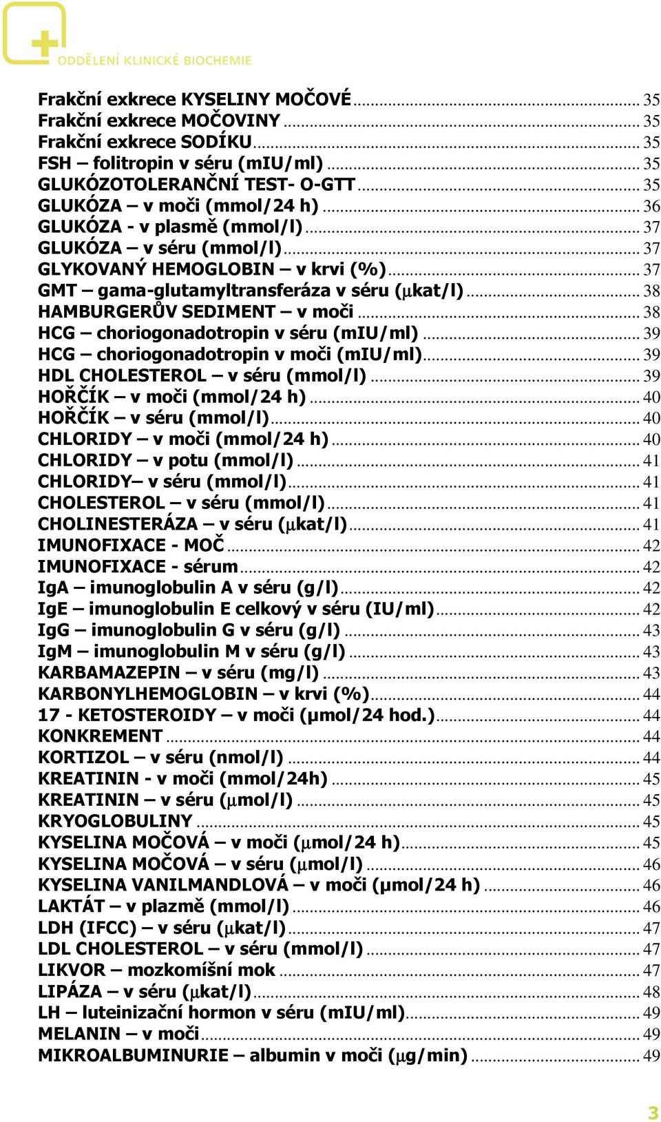 .. 38 HCG choriogonadotropin v séru (miu/ml)... 39 HCG choriogonadotropin v moči (miu/ml)... 39 HDL CHOLESTEROL v séru (mmol/l)... 39 HOŘČÍK v moči (mmol/24 h)... 40 HOŘČÍK v séru (mmol/l).