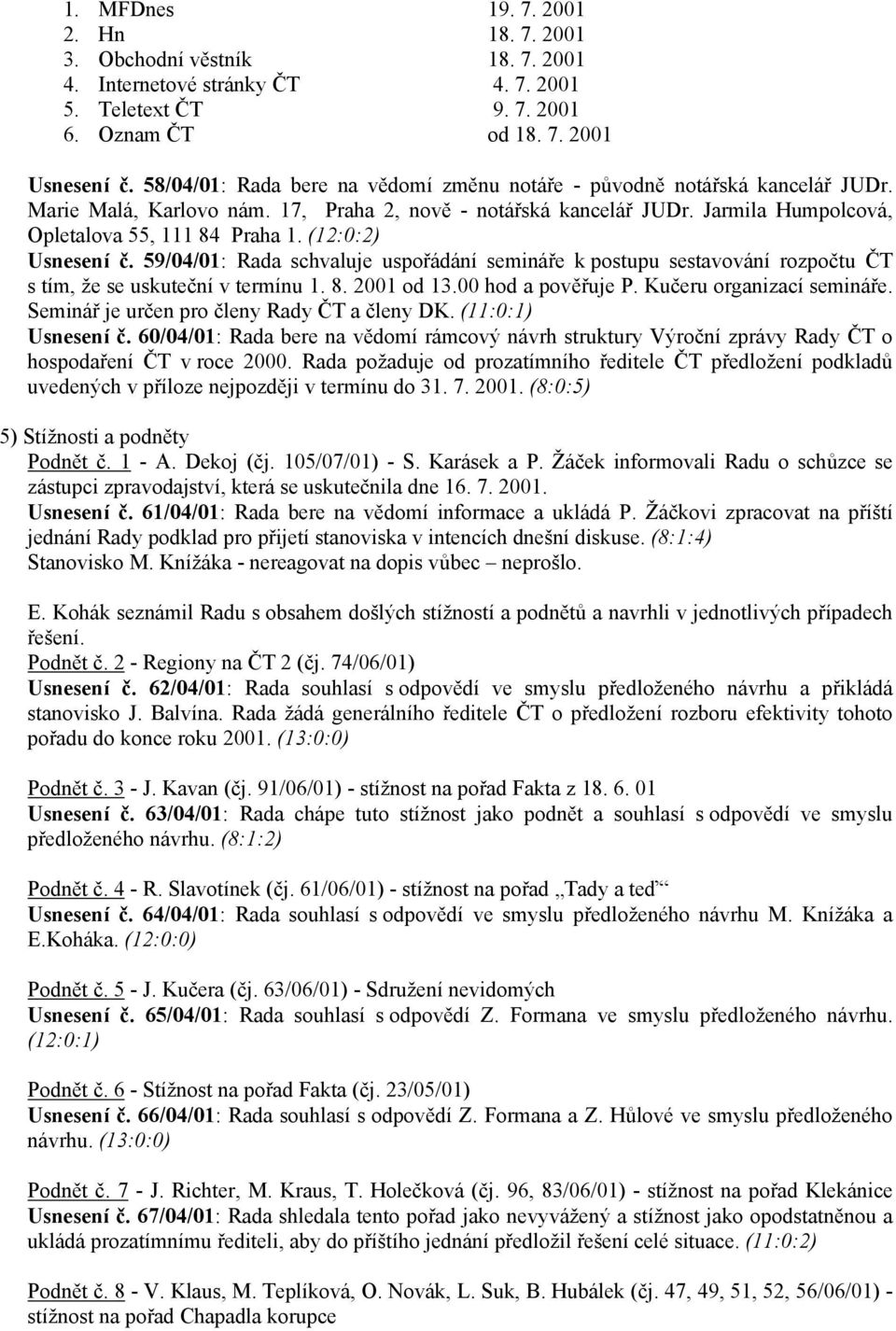 (12:0:2) Usnesení č. 59/04/01: Rada schvaluje uspořádání semináře k postupu sestavování rozpočtu ČT s tím, že se uskuteční v termínu 1. 8. 2001 od 13.00 hod a pověřuje P. Kučeru organizací semináře.