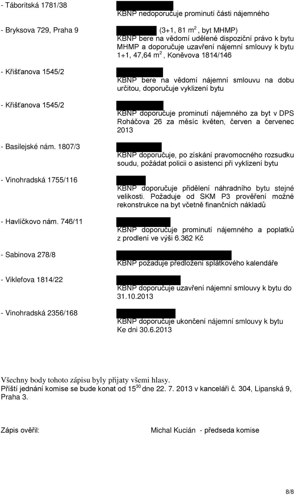 746/11 - Sabinova 278/8 - Viklefova 1814/22 - Vinohradská 2356/168 KBNP bere na vědomí nájemní smlouvu na dobu určitou, doporučuje vyklizení bytu KBNP doporučuje prominutí nájemného za byt v DPS