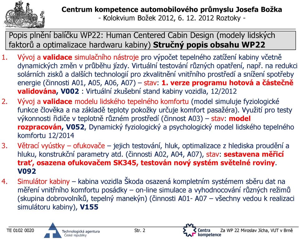 verze programu hotová a částečně validována, V002 : Virtuální zkušební stand kabiny vozidla, 12/2012 2.