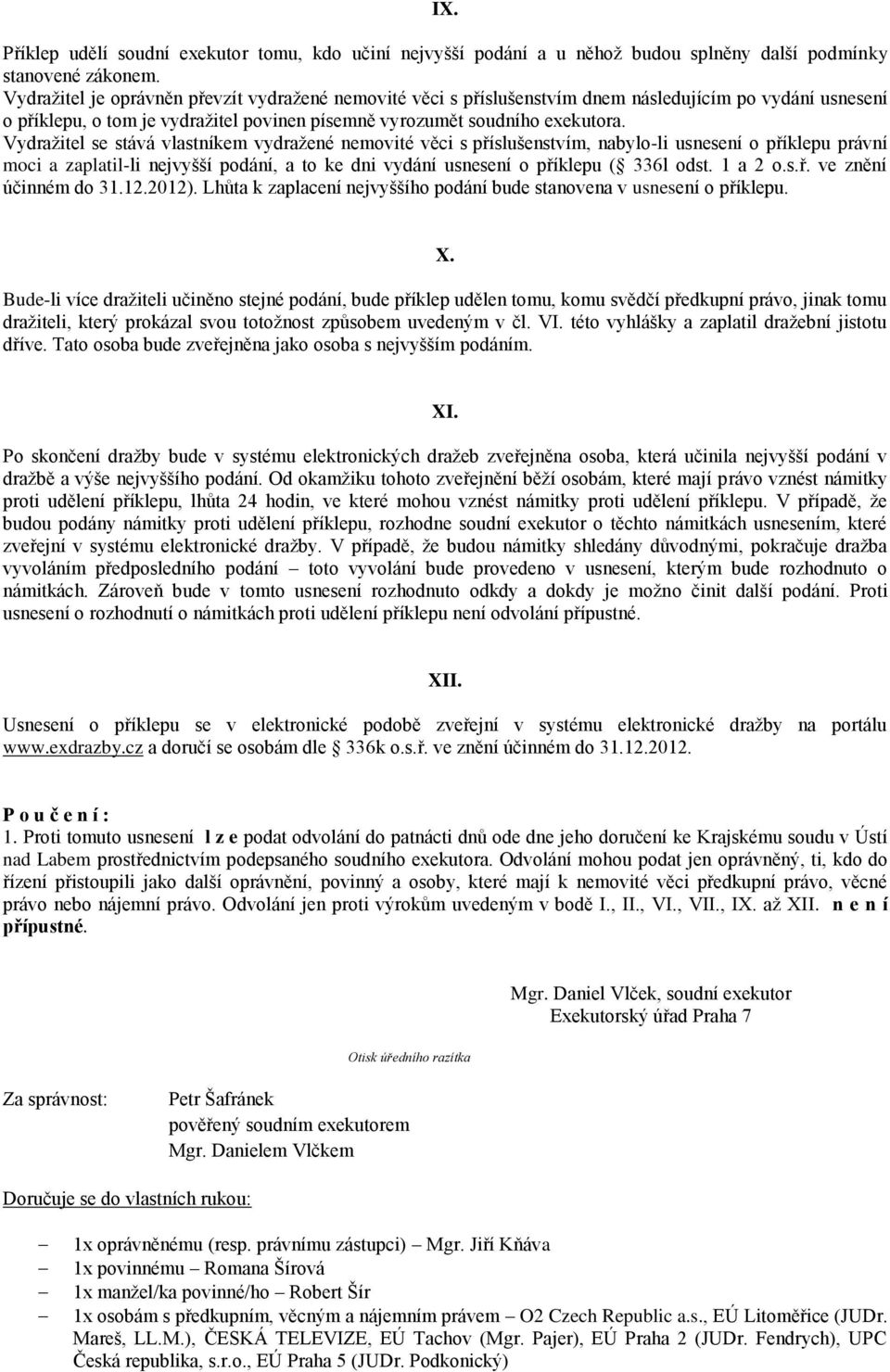 Vydražitel se stává vlastníkem vydražené nemovité věci s příslušenstvím, nabylo-li usnesení o příklepu právní moci a zaplatil-li nejvyšší podání, a to ke dni vydání usnesení o příklepu ( 336l odst.