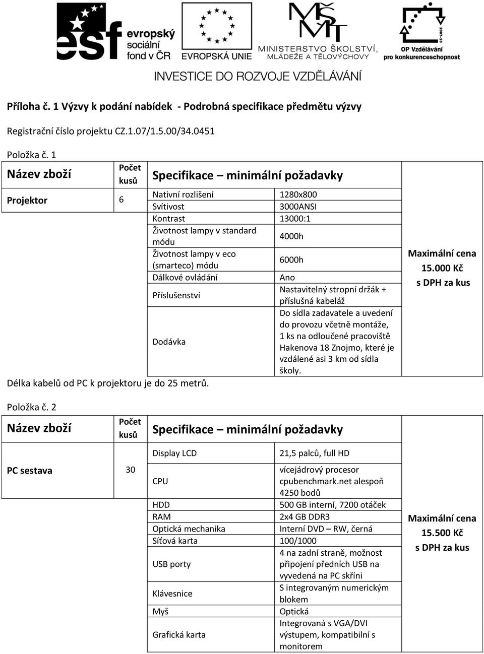 ovládání Ano Příslušenství Nastavitelný stropní držák + příslušná kabeláž do provozu včetně montáže, 1 ks na odloučené pracoviště Hakenova 18 Znojmo, které je vzdálené asi 3 km od sídla školy.