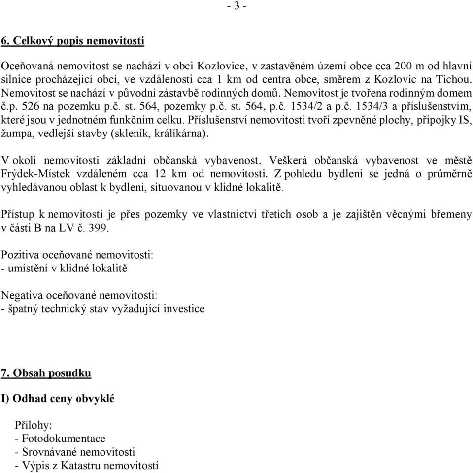 Kozlovic na Tichou. Nemovitost se nachází v původní zástavbě rodinných domů. Nemovitost je tvořena rodinným domem č.p. 526 na pozemku p.č. st. 564, pozemky p.č. st. 564, p.č. 1534/2 a p.č. 1534/3 a příslušenstvím, které jsou v jednotném funkčním celku.