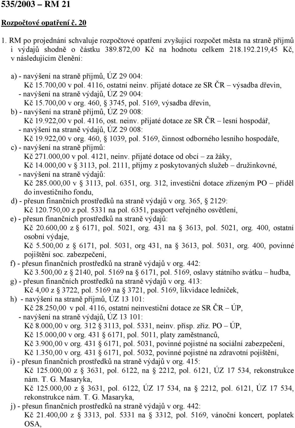 přijaté dotace ze SR ČR výsadba dřevin, - navýšení na straně výdajů, ÚZ 29 004: Kč 15.700,00 v org. 460, 3745, pol. 5169, výsadba dřevin, b) - navýšení na straně příjmů, ÚZ 29 008: Kč 19.922,00 v pol.