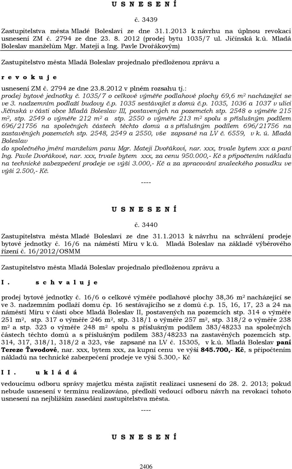 1035/7 o celkové výměře podlahové plochy 69,6 m 2 nacházející se ve 3. nadzemním podlaží budovy č.p. 1035 sestávající z domů č.p. 1035, 1036 a 1037 v ulici Jičínská v části obce Mladá Boleslav III, postavených na pozemcích stp.