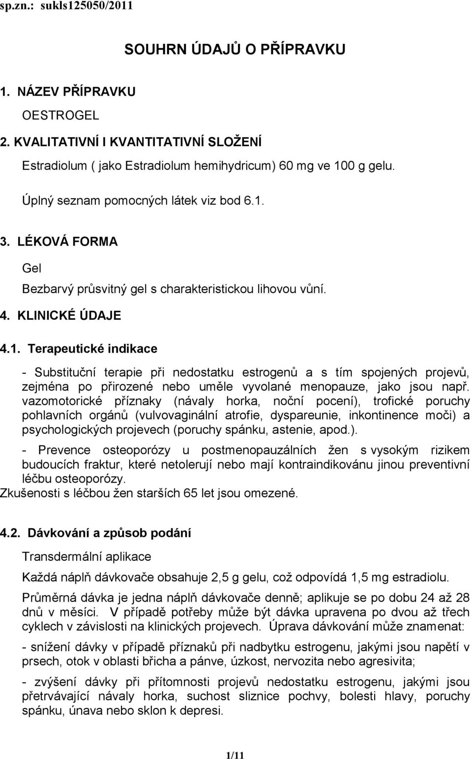 3. LÉKOVÁ FORMA Gel Bezbarvý průsvitný gel s charakteristickou lihovou vůní. 4. KLINICKÉ ÚDAJE 4.1.