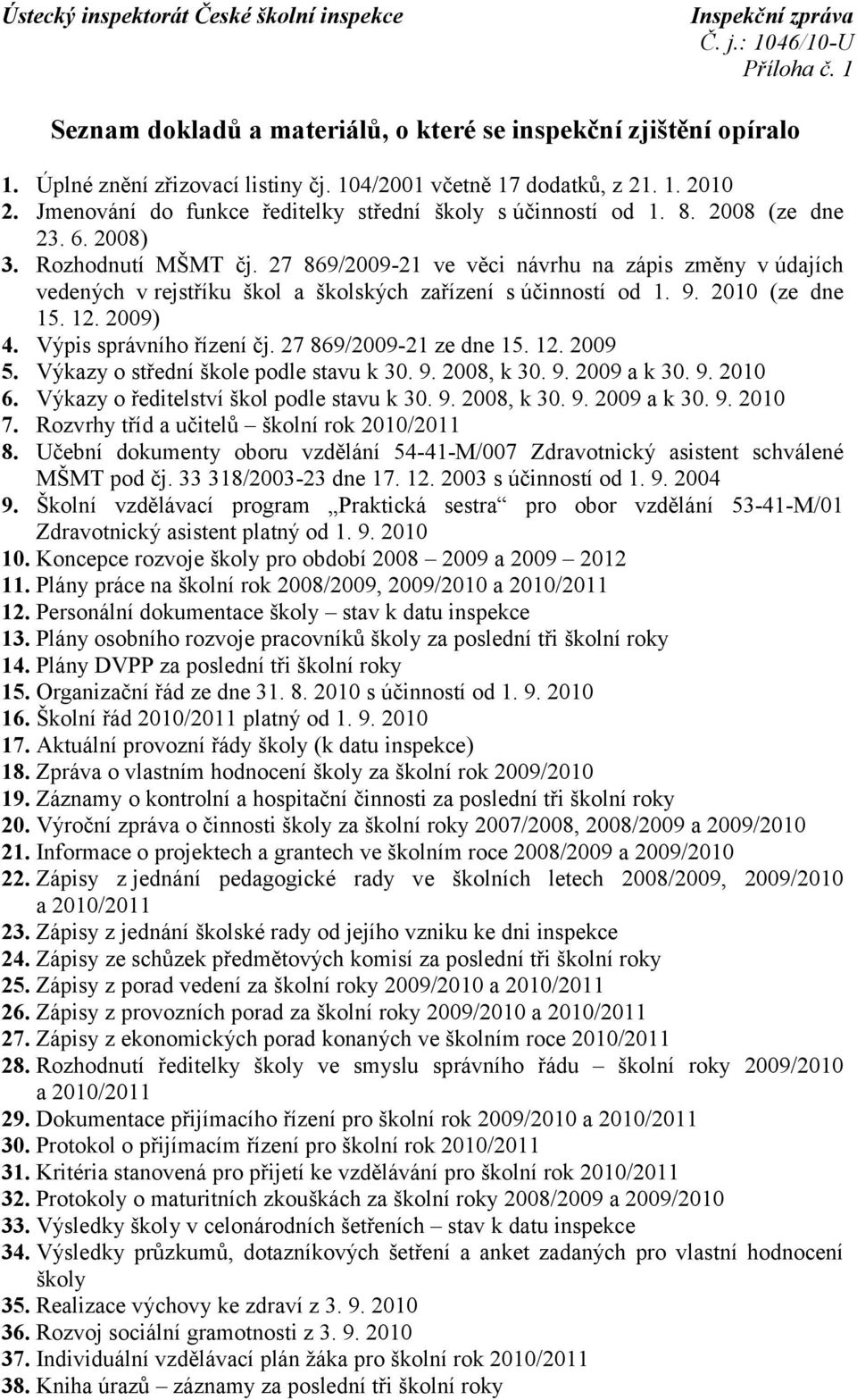 27 869/2009-21 ve věci návrhu na zápis změny vúdajích vedených vrejstříku škol a školských zařízení s účinností od 1. 9. 2010 (ze dne 15. 12. 2009) 4. Výpis správního řízení čj.