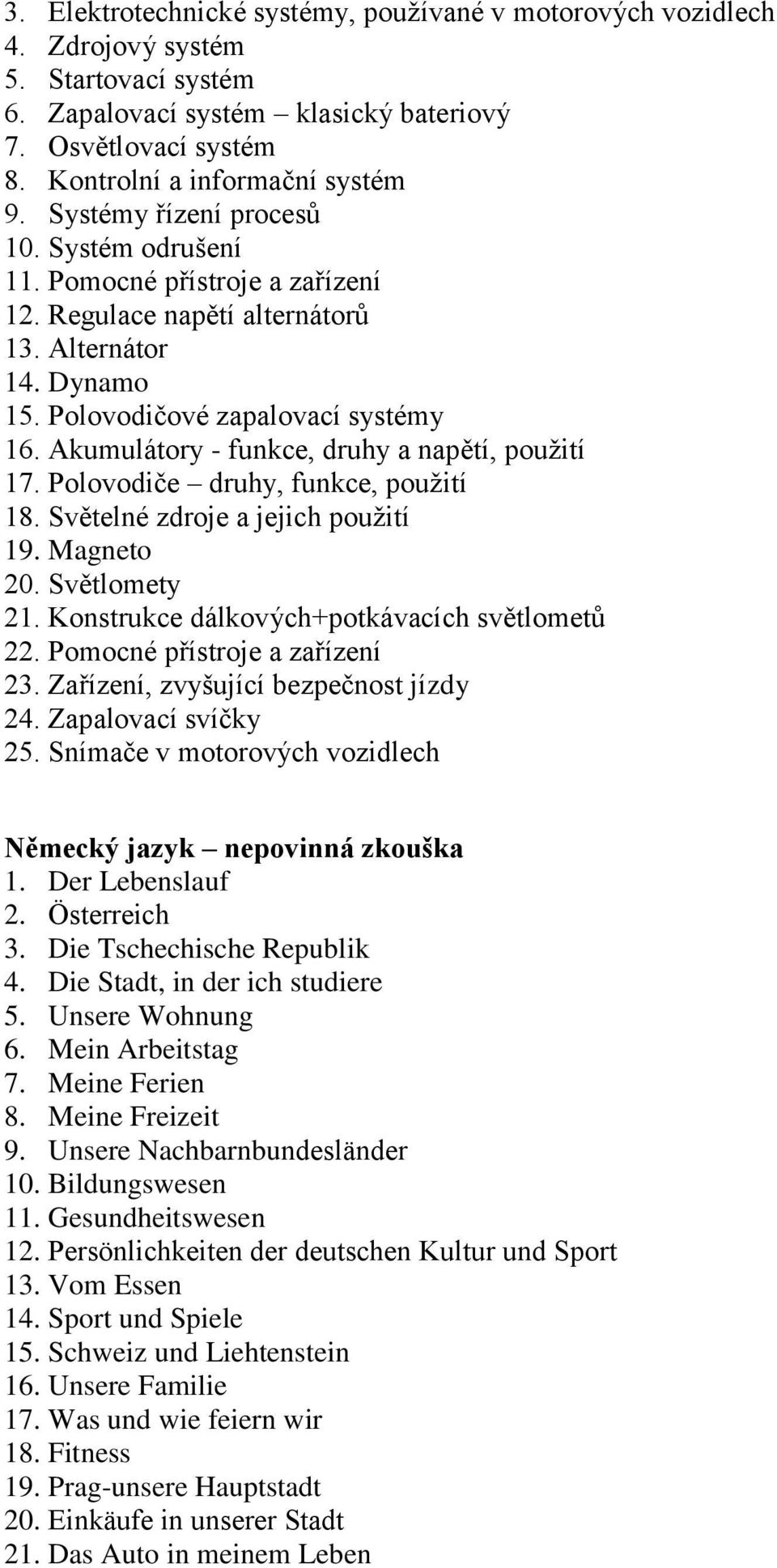 Akumulátory - funkce, druhy a napětí, použití 17. Polovodiče druhy, funkce, použití 18. Světelné zdroje a jejich použití 19. Magneto 20. Světlomety 21. Konstrukce dálkových+potkávacích světlometů 22.