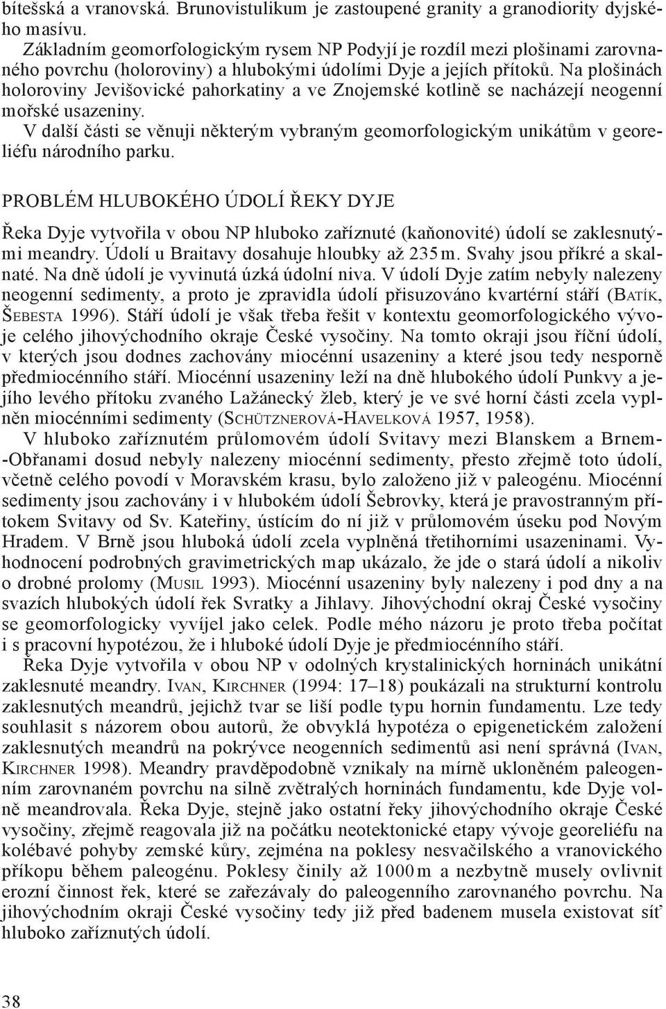 Na plošinách holoroviny Jevišovické pahorkatiny a ve Znojemské kotlině se nacházejí neogenní mořské usazeniny.