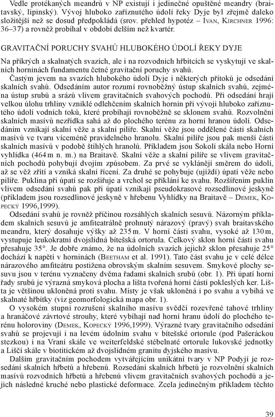 GRAVITAČNÍ PORUCHY SVAHŮ HLUBOKÉHO ÚDOLÍ ŘEKY DYJE Na příkrých a skalnatých svazích, ale i na rozvodních hřbítcích se vyskytují ve skalních horninách fundamentu četné gravitační poruchy svahů.