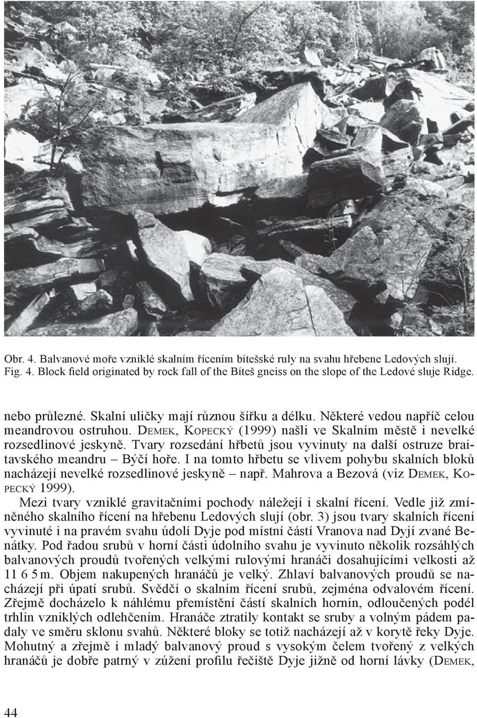 Tvary rozsedání hřbetů jsou vyvinuty na další ostruze braitavského meandru Býčí hoře. I na tomto hřbetu se vlivem pohybu skalních bloků nacházejí nevelké rozsedlinové jeskyně např.