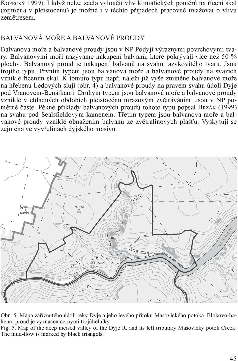 Balvanový proud je nakupení balvanů na svahu jazykovitého tvaru. Jsou trojího typu. Prvním typem jsou balvanová moře a balvanové proudy na svazích vzniklé řícením skal. K tomuto typu např.