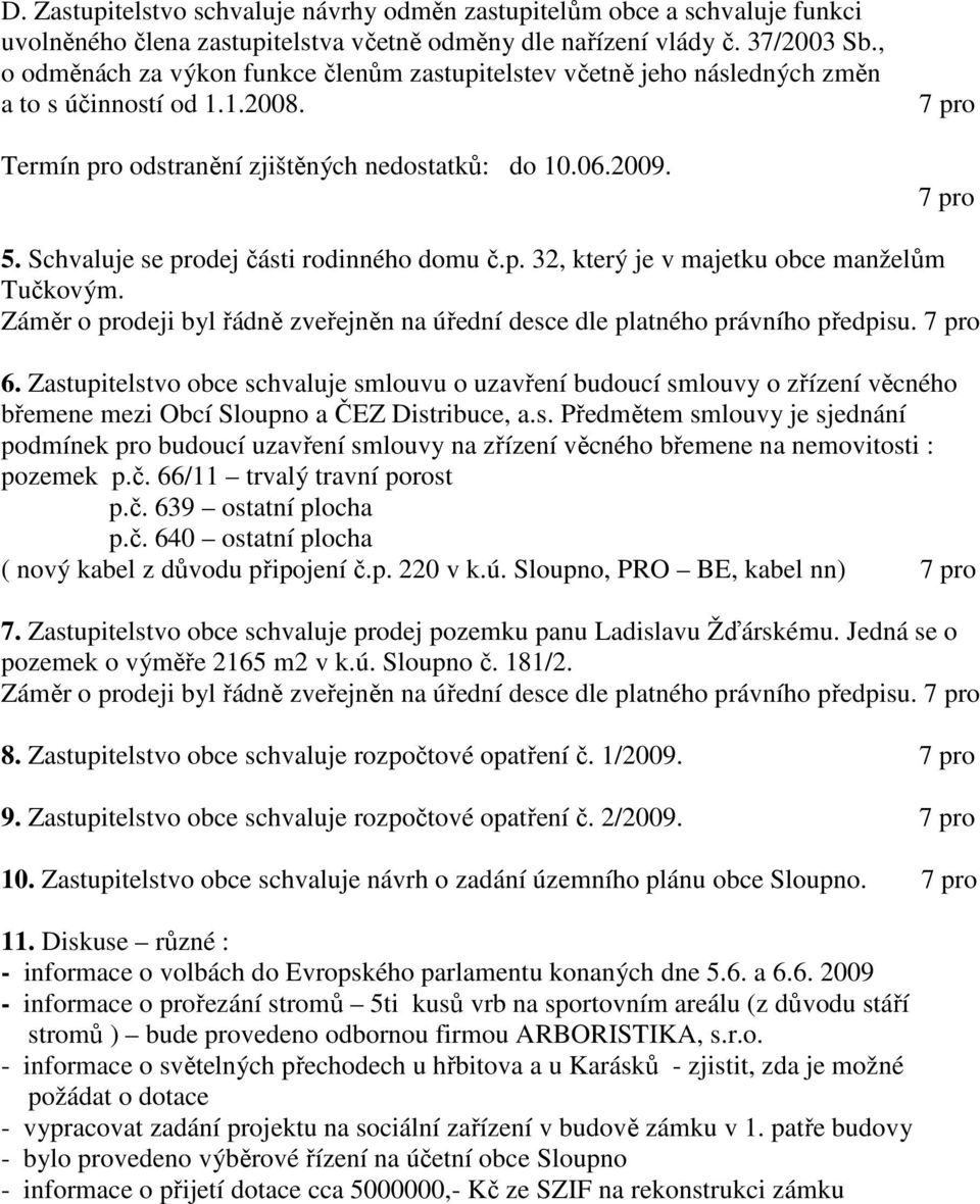 Schvaluje se prodej části rodinného domu č.p. 32, který je v majetku obce manželům Tučkovým. Záměr o prodeji byl řádně zveřejněn na úřední desce dle platného právního předpisu. 6.