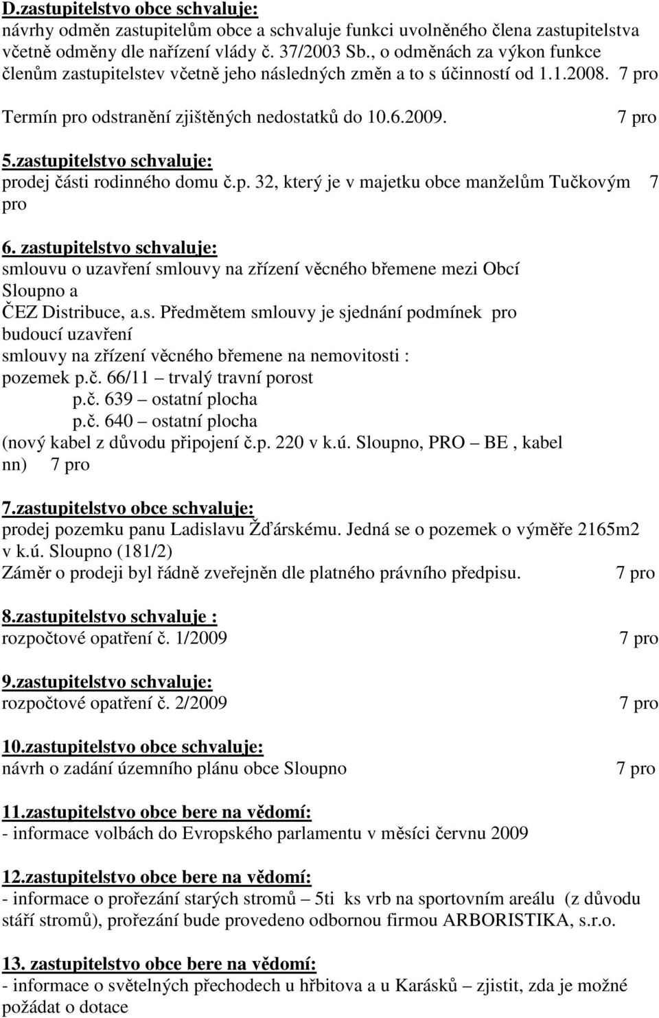 zastupitelstvo schvaluje: prodej části rodinného domu č.p. 32, který je v majetku obce manželům Tučkovým 7 pro 6.