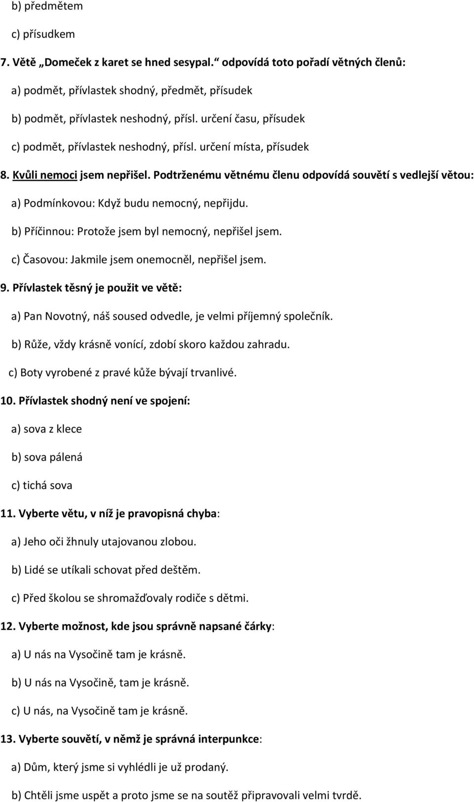 Podtrženému větnému členu odpovídá souvětí s vedlejší větou: a) Podmínkovou: Když budu nemocný, nepřijdu. b) Příčinnou: Protože jsem byl nemocný, nepřišel jsem.