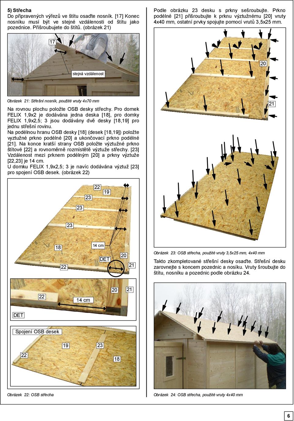 0 stejná vzdálenost Obrázek : Střešní nosník, použité vruty x0 mm Na rovnou plochu položte OSB desky střechy.