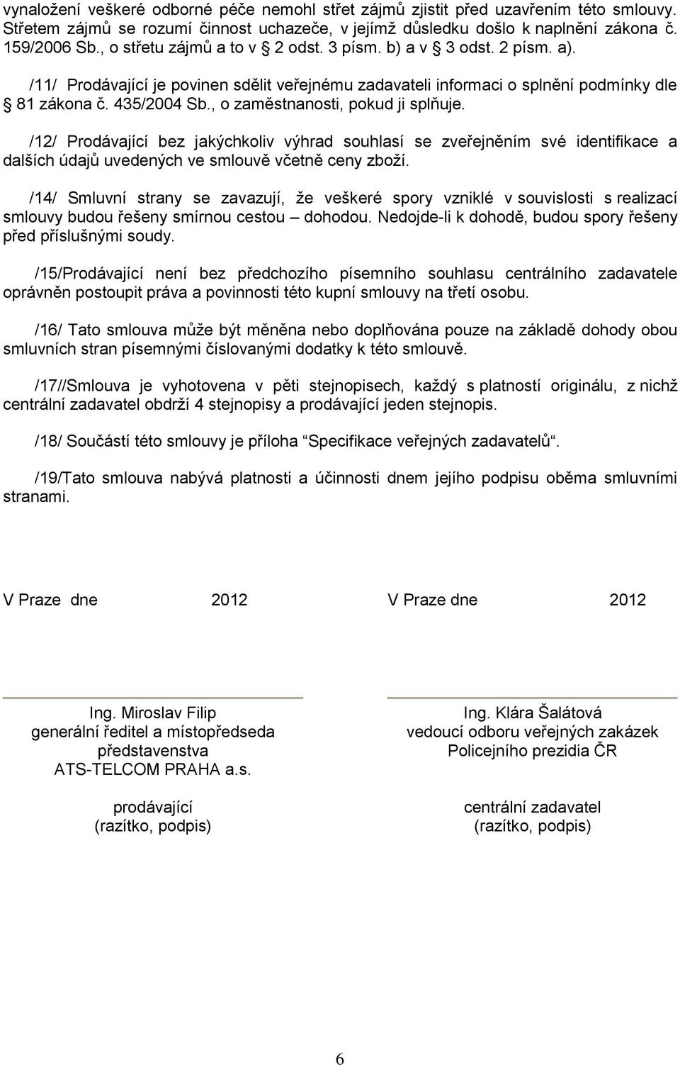 , o zaměstnanosti, pokud ji splňuje. /12/ Prodávající bez jakýchkoliv výhrad souhlasí se zveřejněním své identifikace a dalších údajů uvedených ve smlouvě včetně ceny zboží.