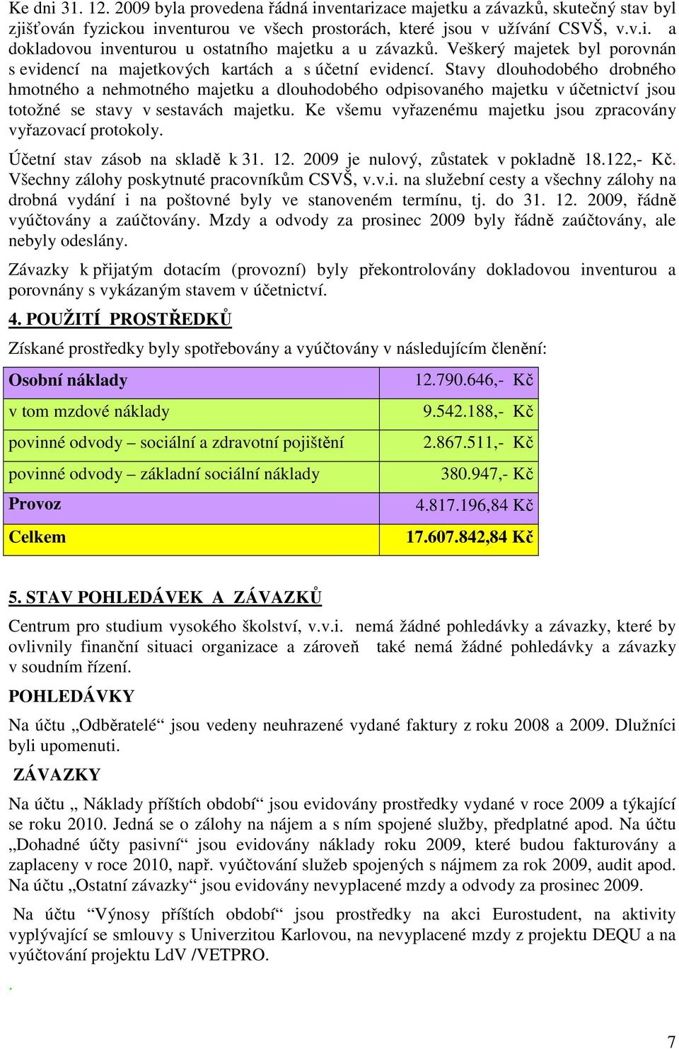 Stavy dlouhodobého drobného hmotného a nehmotného majetku a dlouhodobého odpisovaného majetku v účetnictví jsou totožné se stavy v sestavách majetku.