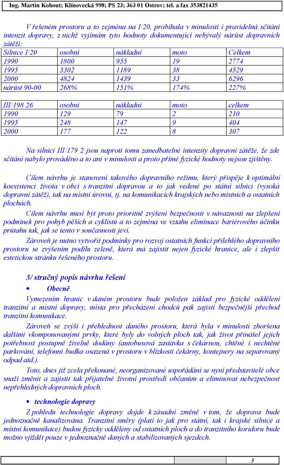 2000 177 122 8 307 Na silnici III/179 2 jsou naproti tomu zanedbatelné intenzity dopravní zátěže, že zde sčítání nabylo prováděno a to ani v minulosti a proto přímé fyzické hodnoty nejsou zjištěny.
