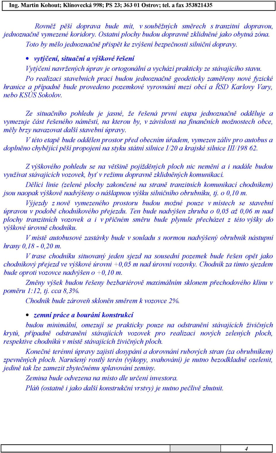 Po realizaci stavebních prací budou jednoznačně geodeticky zaměřeny nové fyzické hranice a případně bude provedeno pozemkové vyrovnání mezi obcí a ŘSD Karlovy Vary, nebo KSÚS Sokolov.