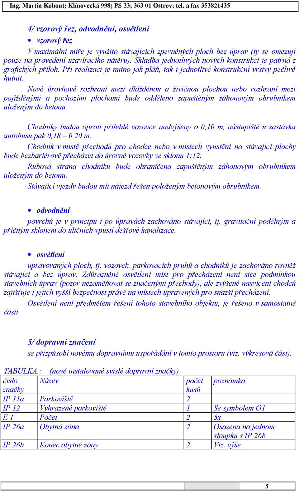 Nové úrovňové rozhraní mezi dlážděnou a živičnou plochou nebo rozhraní mezi pojížděnými a pochozími plochami bude odděleno zapuštěným záhonovým obrubníkem uloženým do betonu.