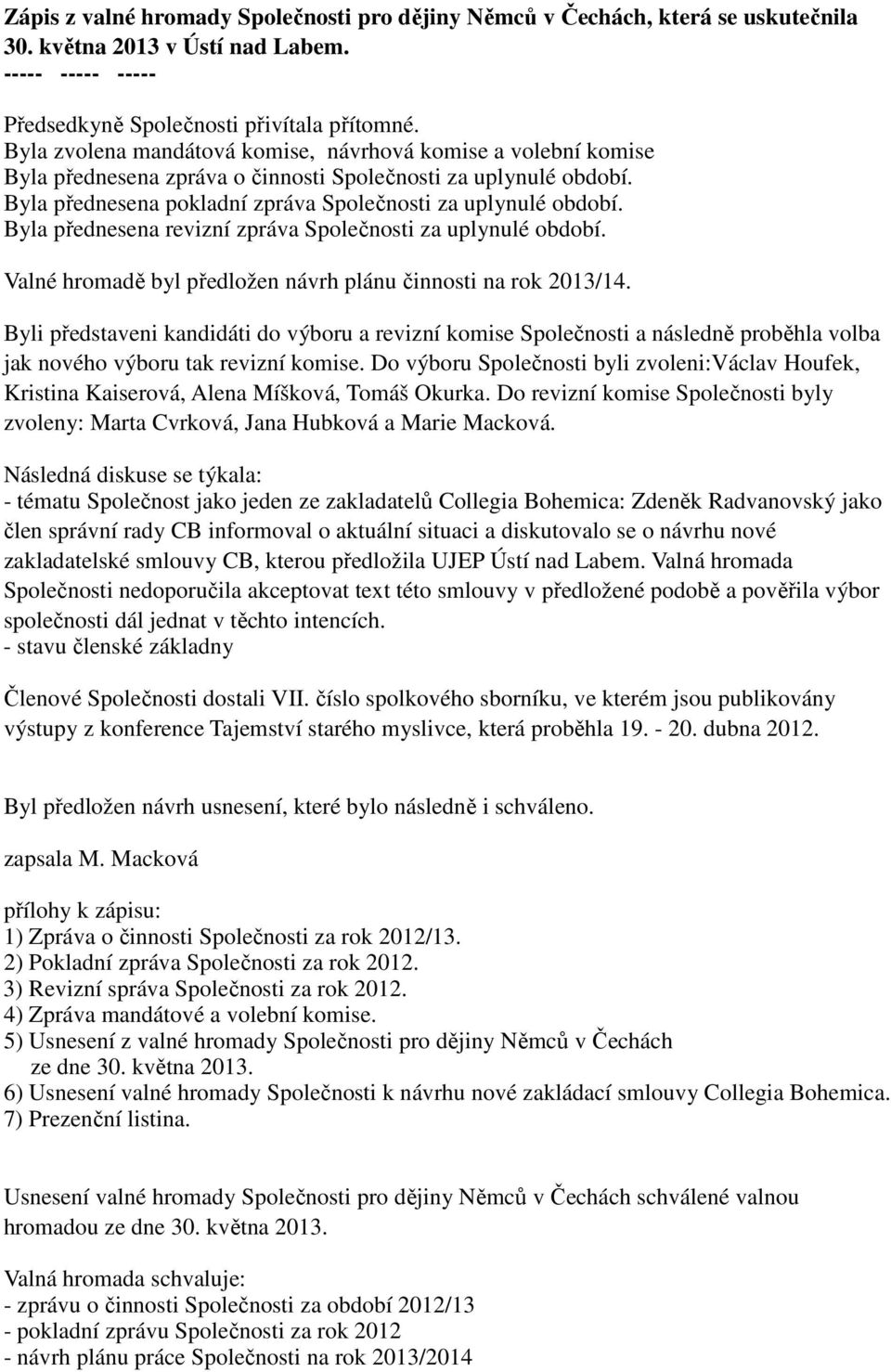 Byla přednesena revizní zpráva Společnosti za uplynulé období. Valné hromadě byl předložen návrh plánu činnosti na rok 2013/14.