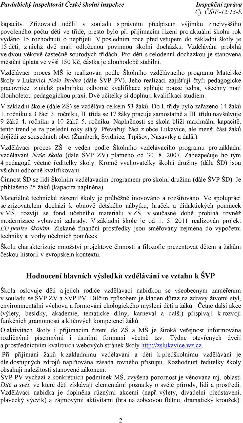 V posledním roce před vstupem do základní školy je 15 dětí, z nichž dvě mají odloženou povinnou školní docházku. Vzdělávání probíhá ve dvou věkově částečně sourodých třídách.