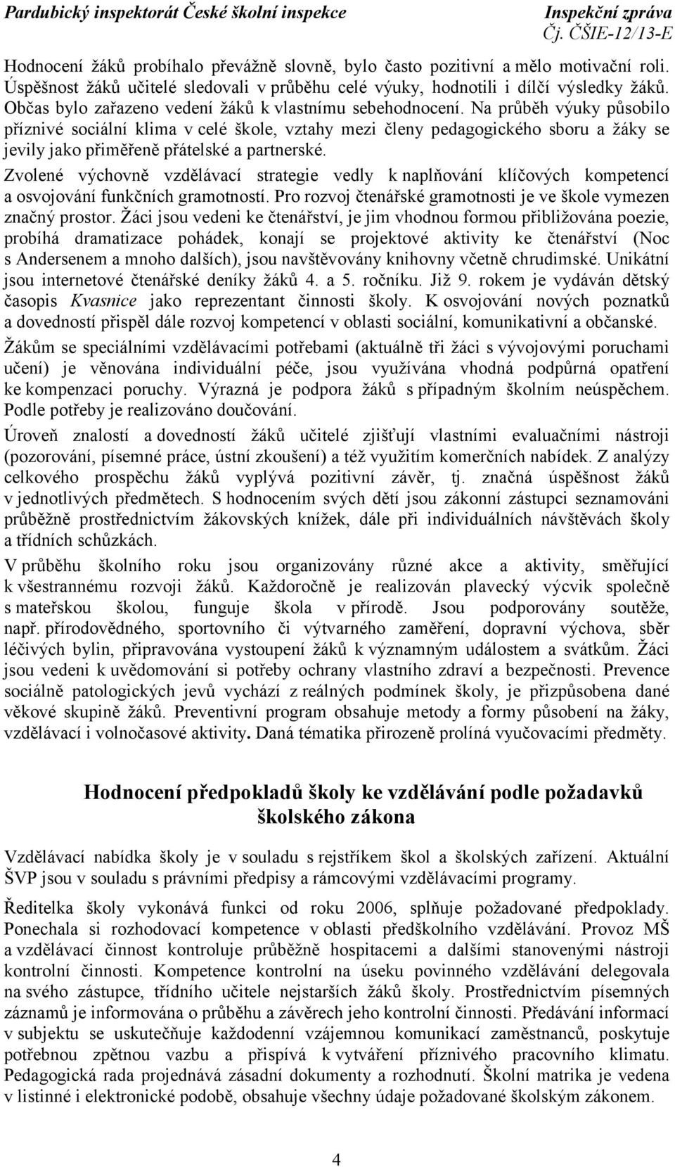 Na průběh výuky působilo příznivé sociální klima vcelé škole, vztahy mezi členy pedagogického sboru a žáky se jevily jako přiměřeně přátelské a partnerské.