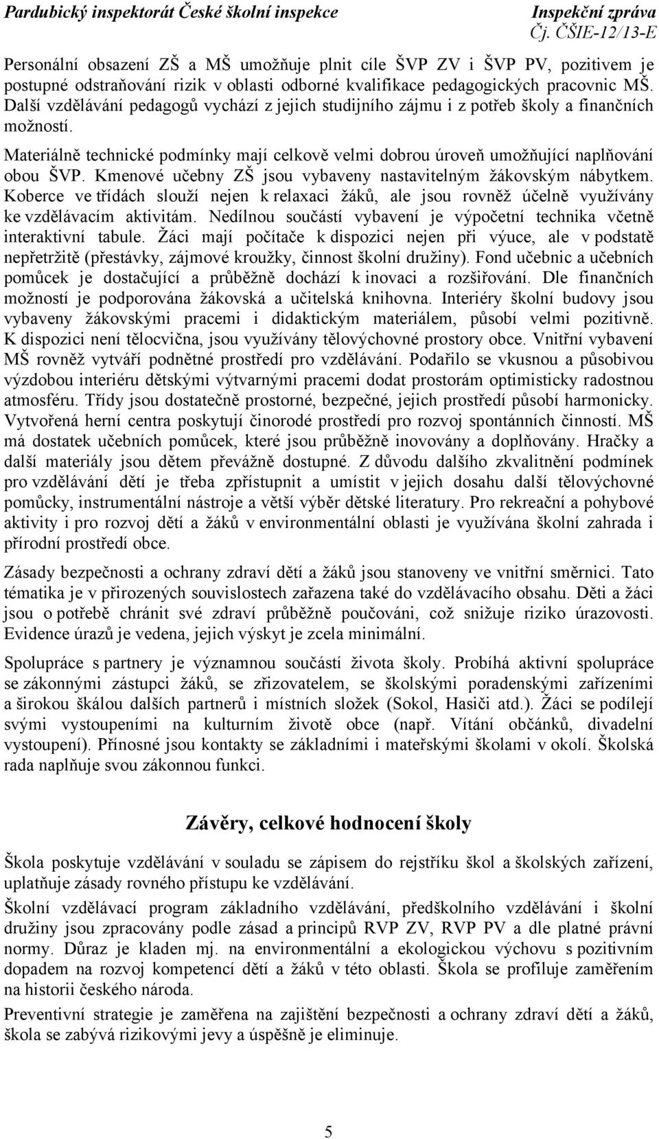 Kmenové učebny ZŠ jsou vybaveny nastavitelným žákovským nábytkem. Koberce ve třídách slouží nejen k relaxaci žáků, ale jsou rovněž účelně využívány ke vzdělávacím aktivitám.