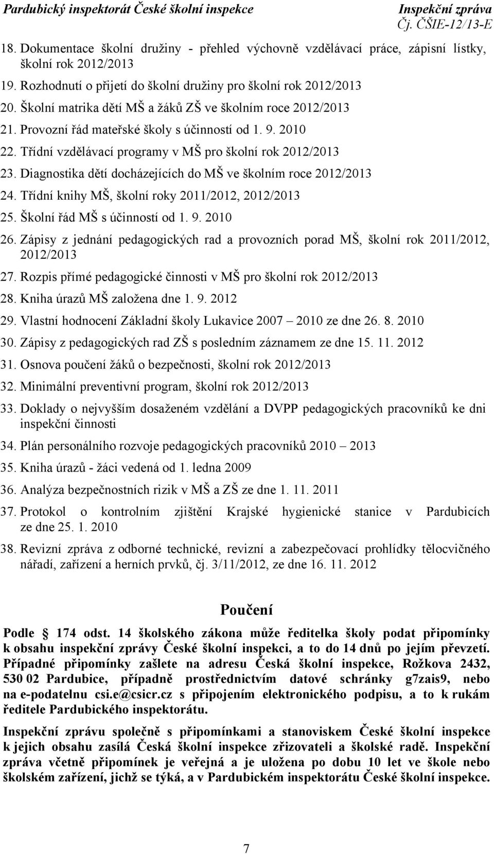 Diagnostika dětí docházejících do MŠ ve školním roce 2012/2013 24. Třídní knihy MŠ, školní roky 2011/2012, 2012/2013 25. Školní řád MŠ s účinností od 1. 9. 2010 26.