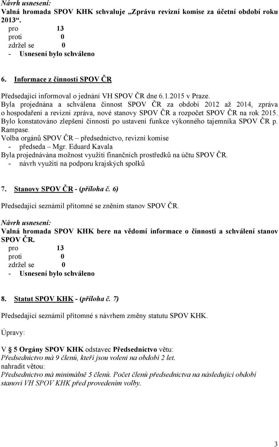 Bylo konstatováno zlepšení činnosti po ustavení funkce výkonného tajemníka SPOV ČR p. Rampase. Volba orgánů SPOV ČR předsednictvo, revizní komise - předseda Mgr.