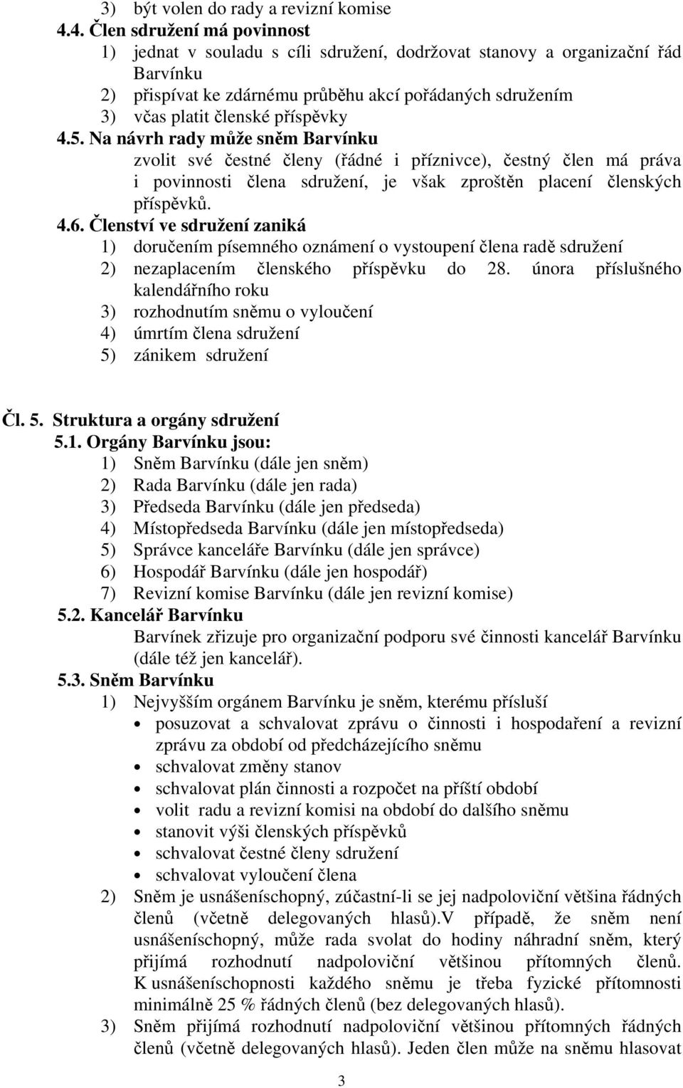 příspěvky 4.5. Na návrh rady může sněm Barvínku zvolit své čestné členy (řádné i příznivce), čestný člen má práva i povinnosti člena sdružení, je však zproštěn placení členských příspěvků. 4.6.