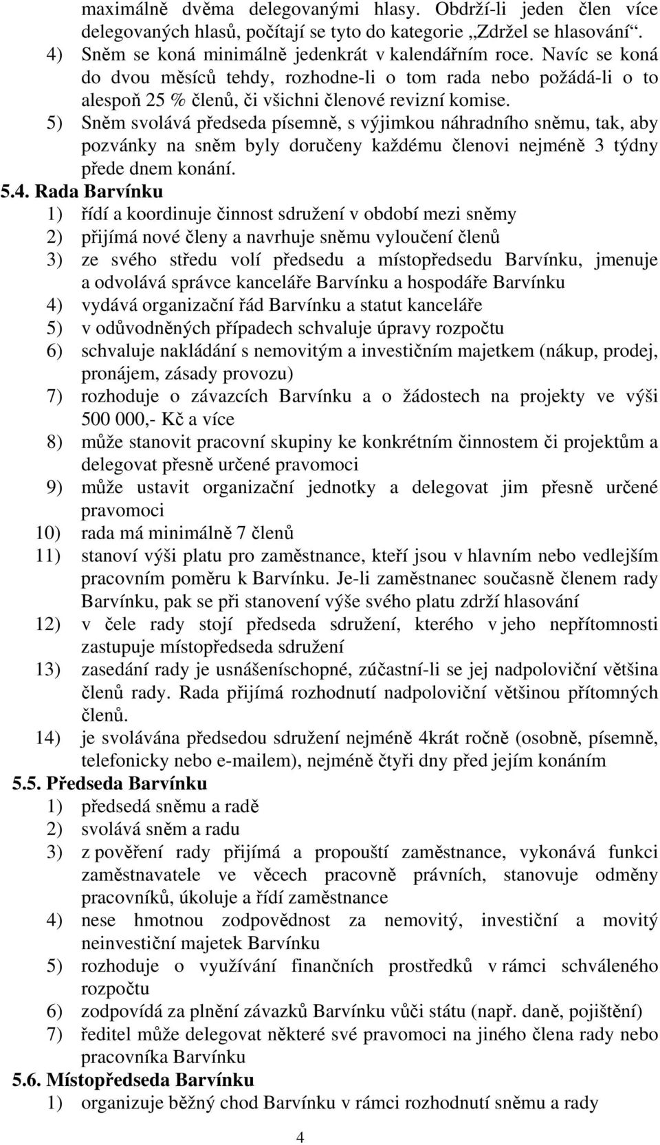 5) Sněm svolává předseda písemně, s výjimkou náhradního sněmu, tak, aby pozvánky na sněm byly doručeny každému členovi nejméně 3 týdny přede dnem konání. 5.4.