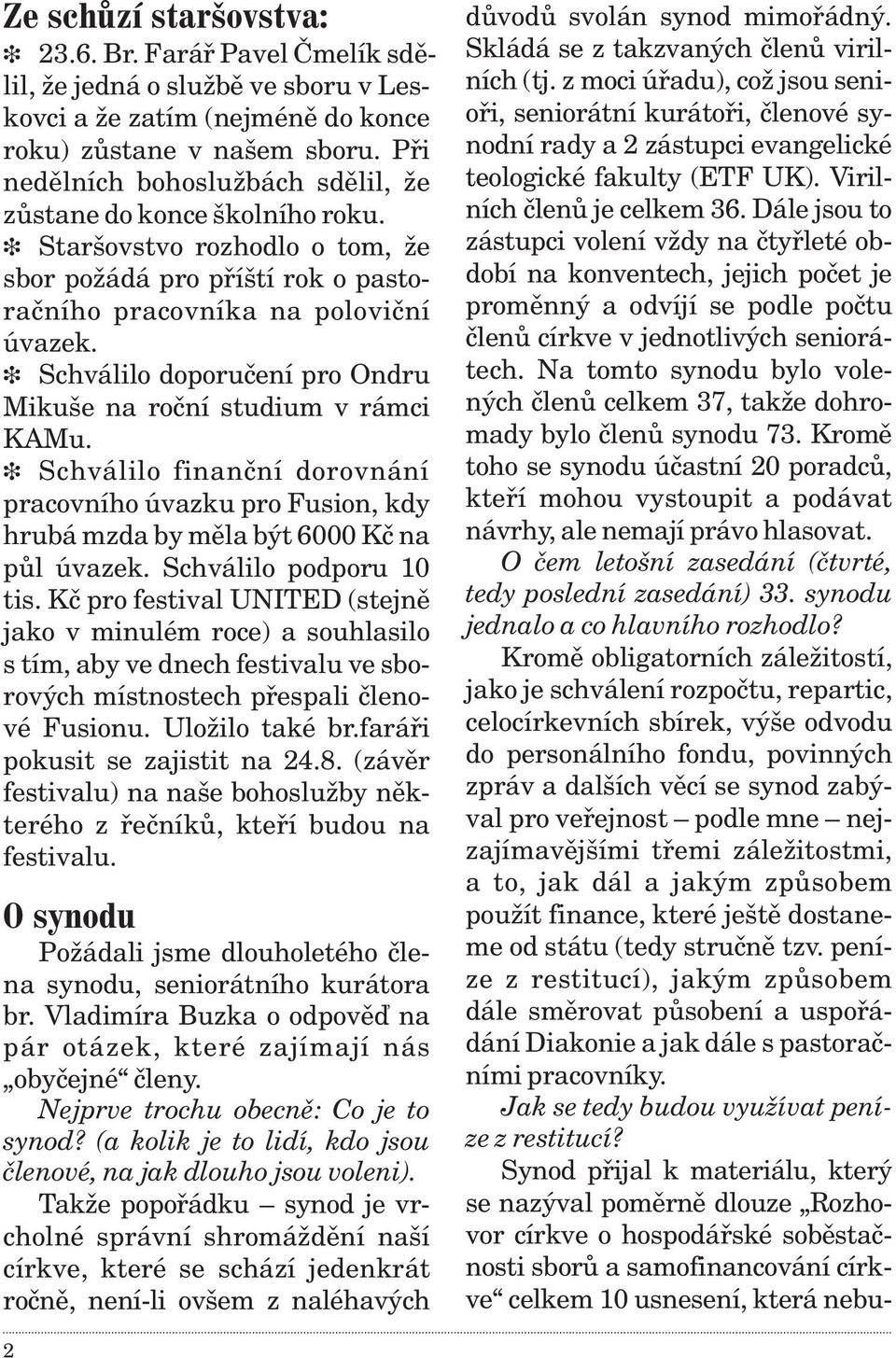 Schválilo doporuèení pro Ondru Mikuše na roèní studium v rámci KAMu. Schválilo finanèní dorovnání pracovního úvazku pro Fusion, kdy hrubá mzda by mìla být 6000 Kè na pùl úvazek.