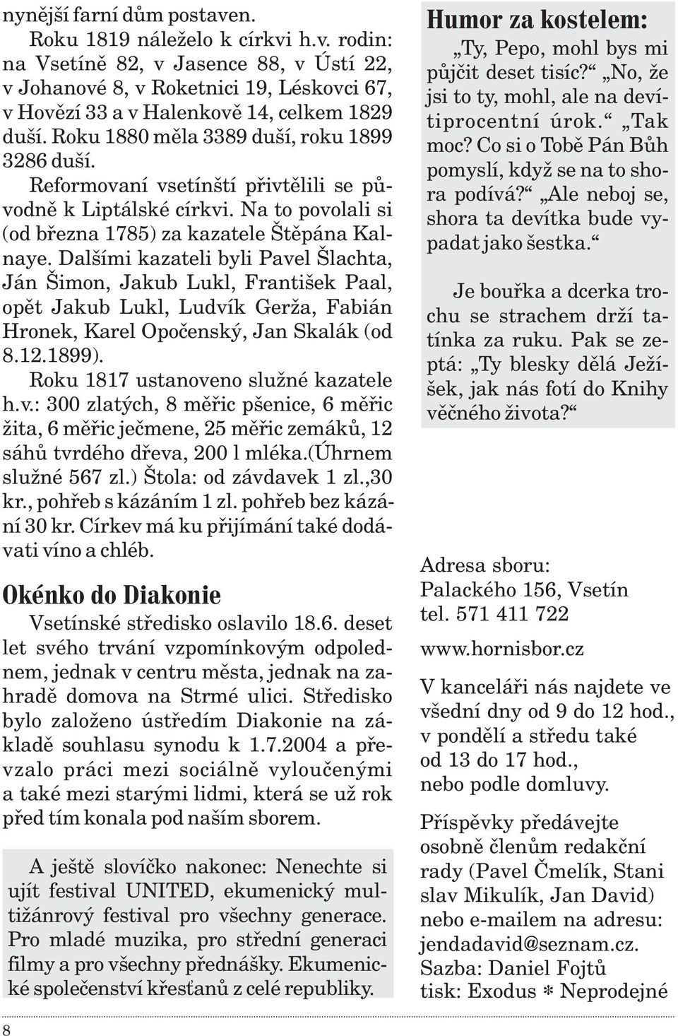 Dalšími kazateli byli Pavel Šlachta, Ján Šimon, Jakub Lukl, František Paal, opìt Jakub Lukl, Ludvík Gerža, Fabián Hronek, Karel Opoèenský, Jan Skalák (od 8.12.1899).