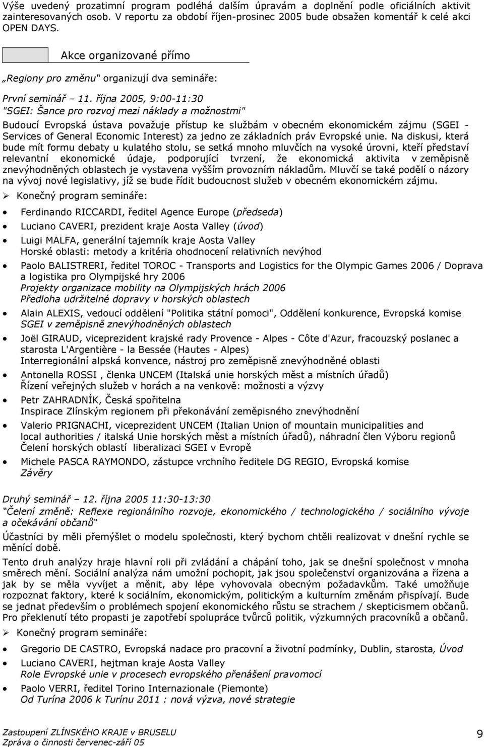 října 2005, 9:00-11:30 "SGEI: Šance pro rozvoj mezi náklady a možnostmi" Budoucí Evropská ústava považuje přístup ke službám v obecném ekonomickém zájmu (SGEI - Services of General Economic Interest)