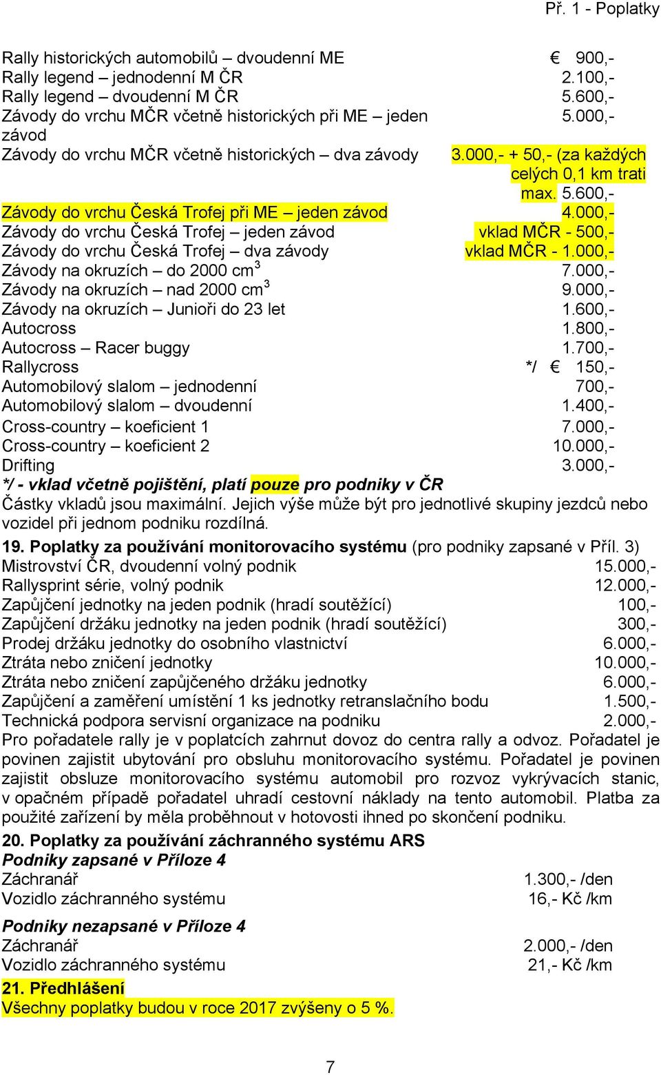 000,- Závody do vrchu Česká Trofej jeden závod vklad MČR - 500,- Závody do vrchu Česká Trofej dva závody vklad MČR - 1.000,- Závody na okruzích do 2000 cm 3 7.000,- Závody na okruzích nad 2000 cm 3 9.