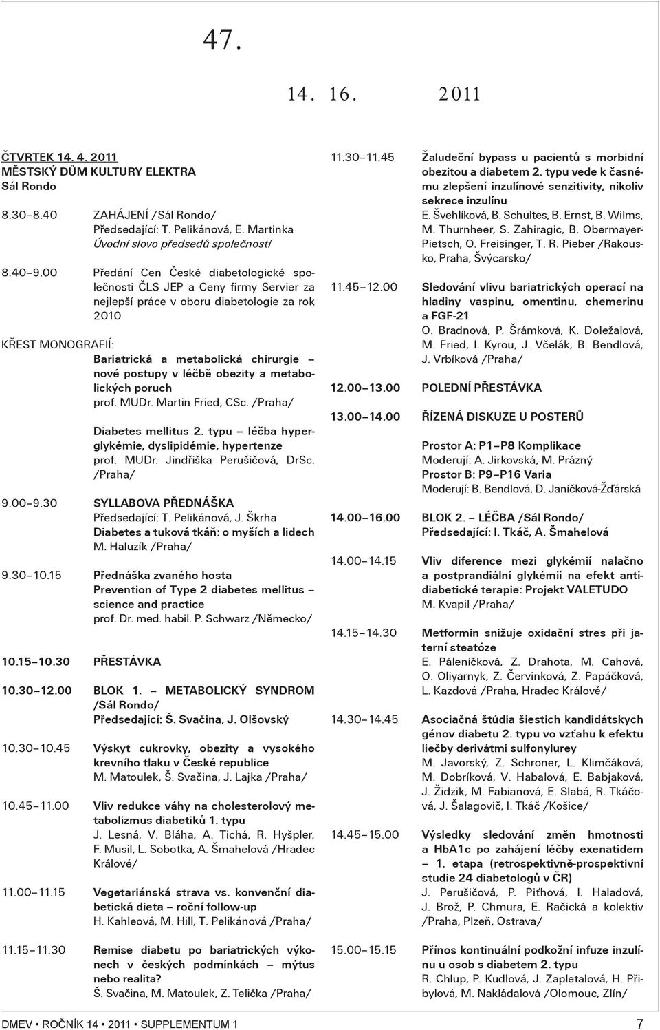 00 Pøedání Cen Èeské diabetologické spoleènosti ÈLS JEP a Ceny firmy Servier za nejlepší práce v oboru diabetologie za rok 2010 KØEST MONOGRAFIÍ: Bariatrická a metabolická chirurgie nové postupy v