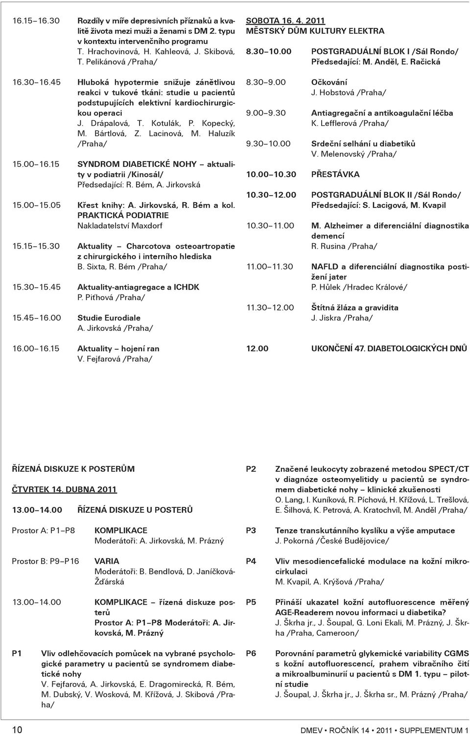 Haluzík 15.00 16.15 SYNDROM DIABETICKÉ NOHY aktuality v podiatrii /Kinosál/ Pøedsedající: R. Bém, A. Jirkovská 15.00 15.05 Køest knihy: A. Jirkovská, R. Bém a kol.