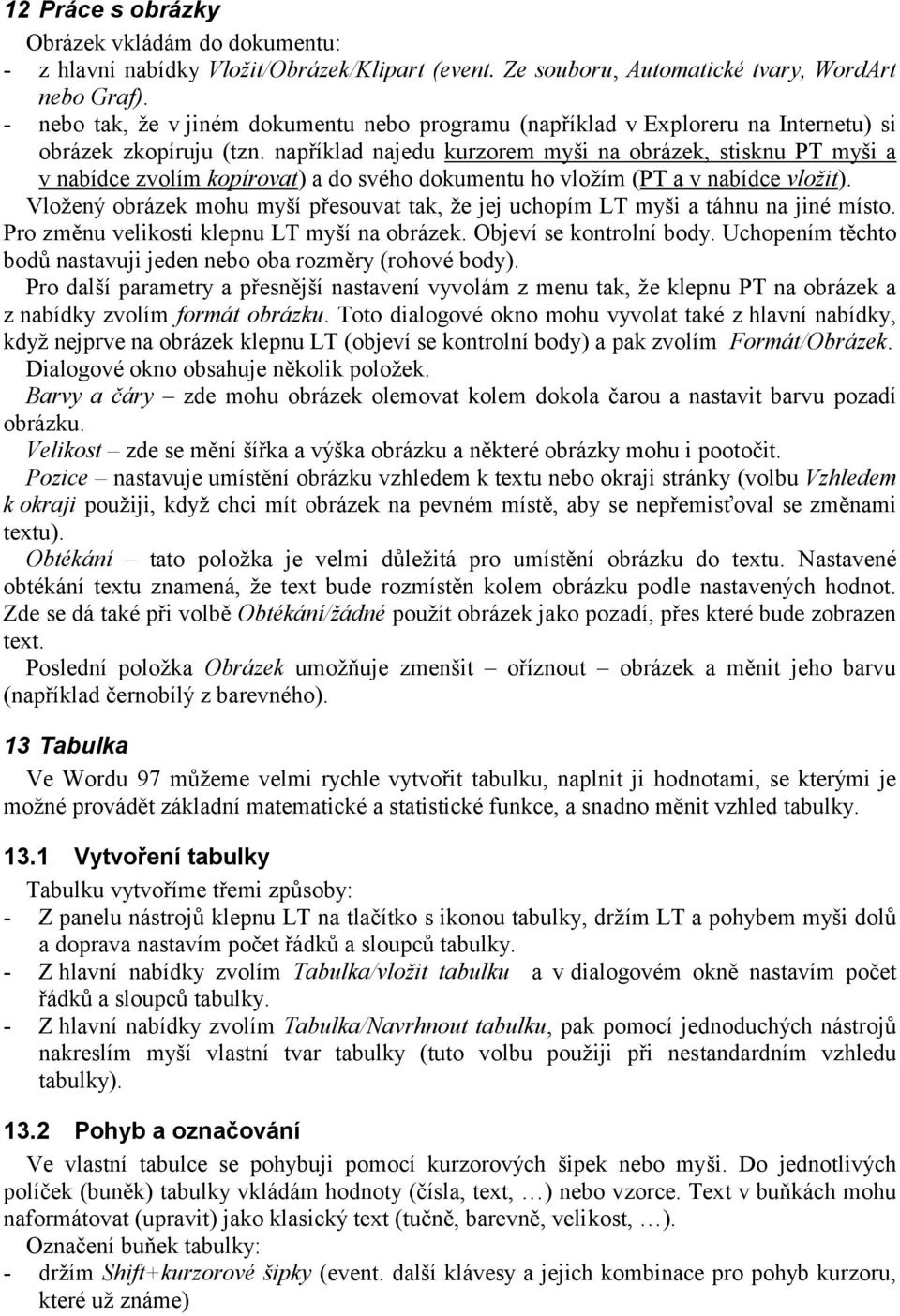 například najedu kurzorem myši na obrázek, stisknu PT myši a v nabídce zvolím kopírovat) a do svého dokumentu ho vložím (PT a v nabídce vložit).