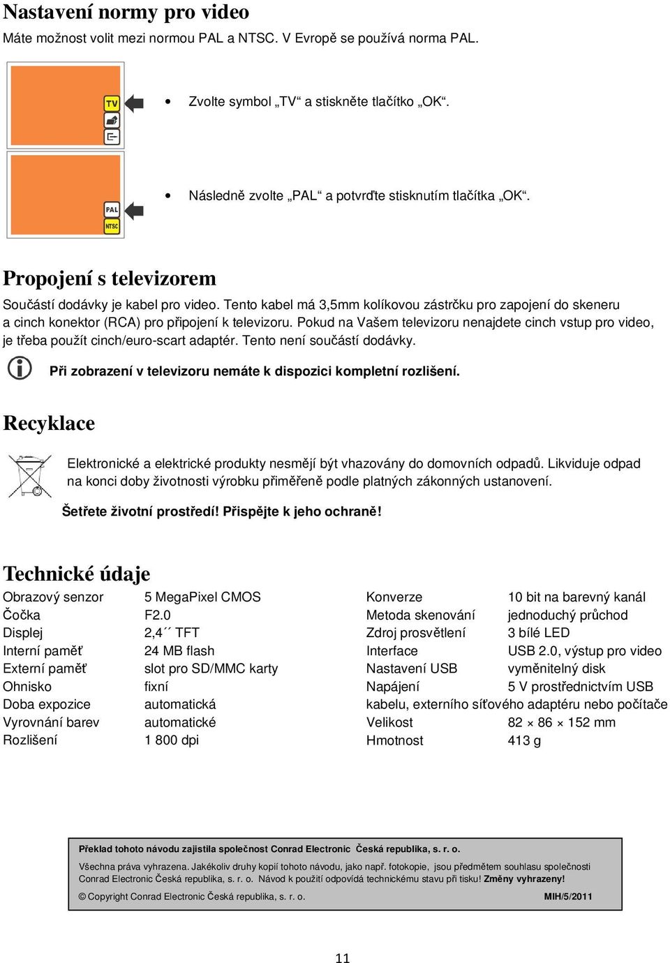 Pokud na Vašem televizoru nenajdete cinch vstup pro video, je třeba použít cinch/euro-scart adaptér. Tento není součástí dodávky. Při zobrazení v televizoru nemáte k dispozici kompletní rozlišení.